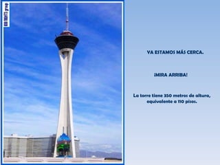 YA ESTAMOS MÁS CERCA. ¡MIRA ARRIBA! La torre tiene 350 metros de altura, equivalente a 110 pisos. 