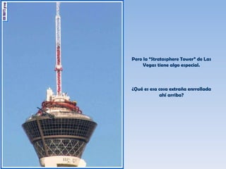 ¿Qué es esa cosa extraña enrrollada ahí arriba? Pero la “Stratosphere Tower” de Las Vegas tiene algo especial. 