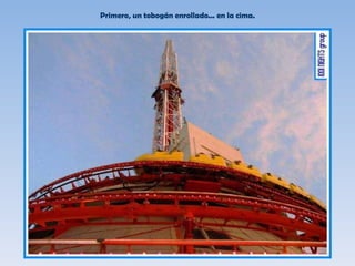 Primero, un tobogán enrollado... en la cima. 