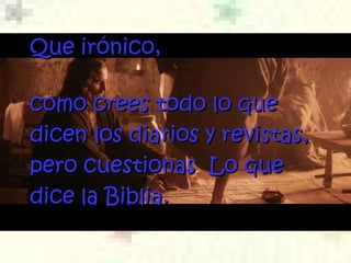 Que irónico, como crees todo lo que dicen los diarios  y revistas , pero cuestionas  Lo que dice la Biblia.  