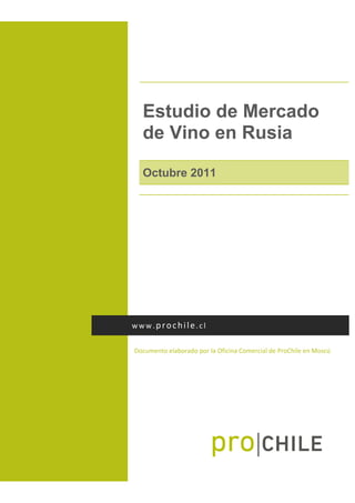 Estudio de Mercado
de Vino en Rusia
Octubre 2011
Documento elaborado por la Oficina Comercial de ProChile en Moscú
www.prochile.cl
 