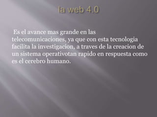 Es el avance mas grande en las
telecomunicaciones, ya que con esta tecnologia
facilita la investigacion, a traves de la creacion de
un sistema operativotan rapido en respuesta como
es el cerebro humano.
 