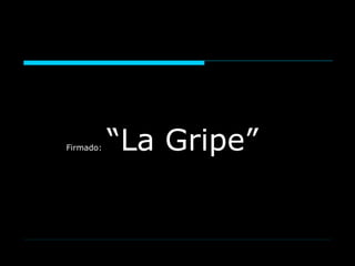 Firmado: “La Gripe”