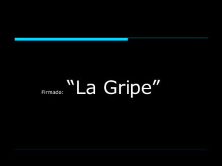 Firmado:   “La Gripe”   