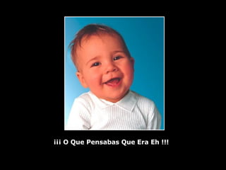 ¡¡¡ O Que Pensabas Que Era Eh !!! 