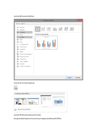 Lección40 InsertarGráficos
Lección41 InsertarCapturas
Lección42 RecomendacionesFinales
He aprendidotodaslas funcionesprincipalesde MicrosoftOffice.
 
