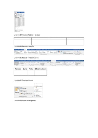 Lección29 InsertarTablas – Celdas
Lección30 Tablas – Diseño
Lección31 Tablas – Presentación
Nombre Curso Fecha Observaciones
Lección32 Copiary Pegar
Lección33 InsertarImágenes
 