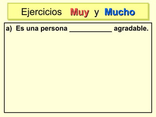 a) Es una persona ___________ agradable.
Ejercicios MuyMuy yy MuchoMuchoEjercicios MuyMuy yy MuchoMucho
 