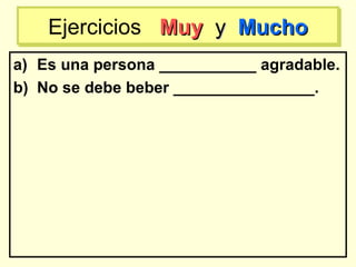 a) Es una persona ___________ agradable.
b) No se debe beber ________________.
Ejercicios MuyMuy yy MuchoMuchoEjercicios MuyMuy yy MuchoMucho
 