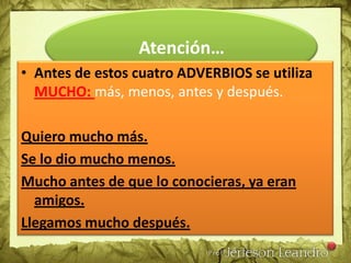 Atención…Antes de estos cuatro adjetivos se utiliza MUCHO: mejor,peor, mayor y menor.Estoesmuchomejor.Soymuchomayor que él.La situación está muchopeor.Ella esmucho menor que yo.