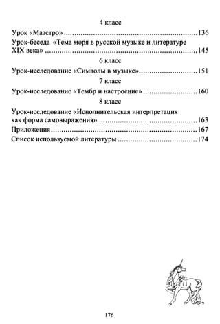 4 класс
Урок «Маэстро>> ................................................................ 136
Урок-беседа «Тема моря в русской музыке и литературе
XIX века» ......................................................................... 145
6 класс
Урок-исследование «Символы в музыке» ............................ 151
7 класс
Урок-исследование «Тембр и настроение» .......................... 160
8 класс
Урок-исследование «Исполнительская интерпретация
как форма самовыражения» ............................................... 163
Приложения ...................................................................... 167
Список используемой литературы ...................................... 174
176
 