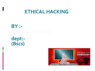 ETHICAL HACKING
BY :-
Muzafar Ali Mohil
dept:-
(Bscs)
 
