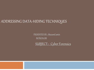 ADDRESSING DATA-HIDING TECHNIQUES
PRESENTED BY:- Muzamil amin
M.TECH CSE
SUBJECT:- Cyber Forensics
 