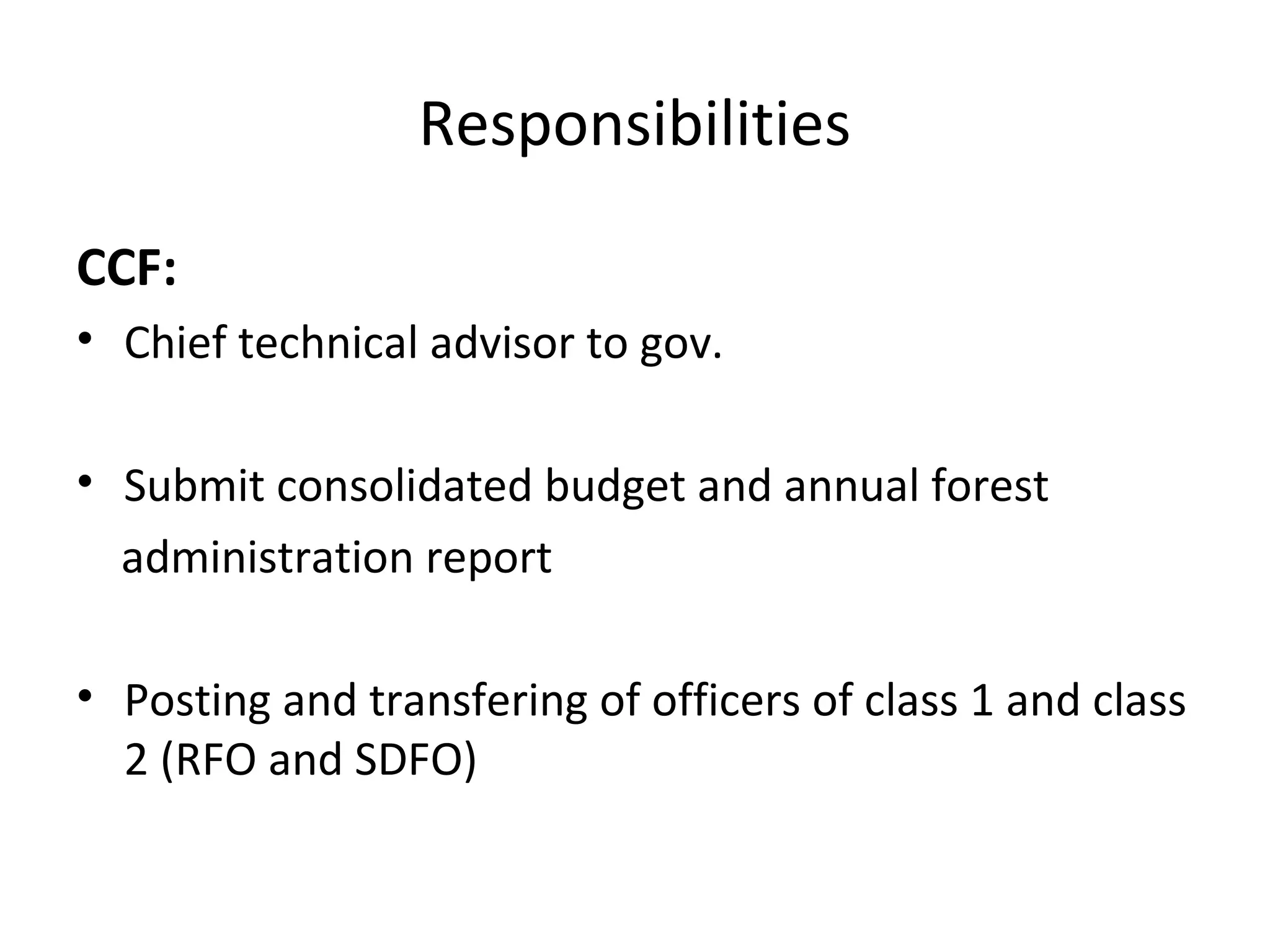 Responsibilities
CCF:
• Chief technical advisor to gov.
• Submit consolidated budget and annual forest
administration report
• Posting and transfering of officers of class 1 and class
2 (RFO and SDFO)
 