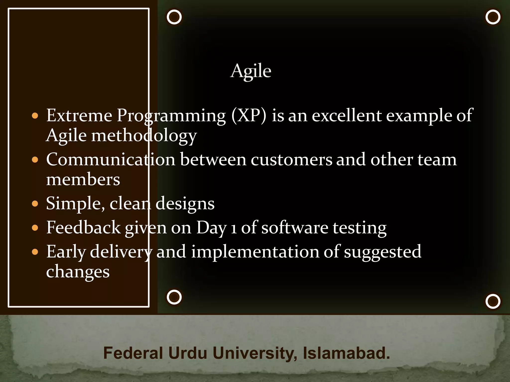 It is a low over-head method that emphasizes values and principlesBased on empirical rather than defined methods (Waterfall) Agile methodology means cutting down the big picture into puzzle size bits, fitting them together when the time is rightAgileFederal Urdu University, Islamabad.