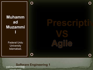 Muhammad Muzammil Federal Urdu University Islamabad. pakmuzammil@gmail.com Prescriptive VS Agile Software Engineering 1 