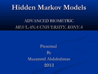 Hidden Markov Models
ADVANCED BIOMETRIC
MEVLANA UNIVERSITY, KONYA

Presented
By
Muzammil Abdulrahman
2013

 