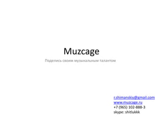 Muzcage
Поделись своим музыкальным талантом




                                 r.shimanskiy@gmail.com
                                 www.muzcage.ru
                                 +7 (965) 102-888-3
                                 skype: shitlukkk
 