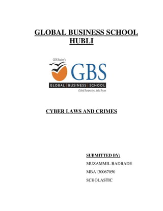GLOBAL BUSINESS SCHOOL 
HUBLI 
CYBER LAWS AND CRIMES 
SUBMITTED BY: 
MUZAMMIL BADBADE 
MBA130067050 
SCHOLASTIC 
 