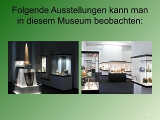 Folgende Ausstellungen kann man in diesem Museum beobachten : 