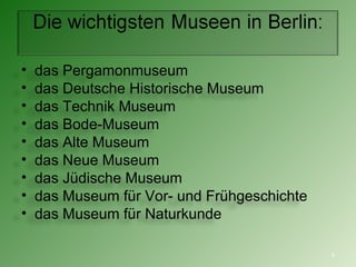 das Pergamonmuseum das Deutsche Historische Museum das Technik Museum  das Bode-Museum das Alte Museum das Neue Museum das Jüdische Museum  das Museum f ür Vor- und Frühgeschichte das Museum für Naturkunde 