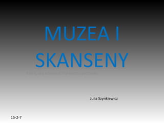 Kliknij, aby edytować styl wzorca podtytułu
15-2-7
MUZEA I
SKANSENY
Julia Szynkiewicz
 