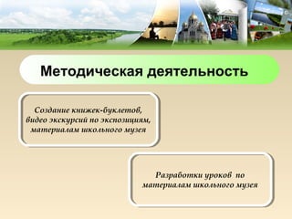 Методическая деятельность

  Создание книжек-буклетов,
видео экскурсий по экспозициям,
 материалам школьного музея




                              Разработки уроков по
                            материалам школьного музея
 
