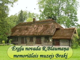 Ērgļu novada R.Blaumaņa memoriālais muzejs Braki 