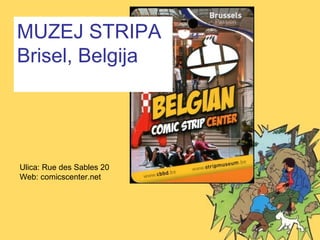 MUZEJ STRIPA
Brisel, Belgija




Ulica: Rue des Sables 20
Web: comicscenter.net
 