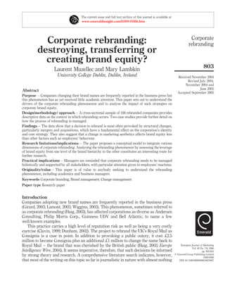 The current issue and full text archive of this journal is available at
                                         www.emeraldinsight.com/0309-0566.htm




                                                                                                                                Corporate
            Corporate rebranding:                                                                                              rebranding
          destroying, transferring or
            creating brand equity?
                                                                                                                                            803
                      Laurent Muzellec and Mary Lambkin
                        University College Dublin, Dublin, Ireland                                                   Received November 2004
                                                                                                                           Revised July 2004,
                                                                                                                          November 2004 and
                                                                                                                                   June 2005
Abstract                                                                                                             Accepted September 2005
Purpose – Companies changing their brand names are frequently reported in the business press but
this phenomenon has as yet received little academic attention. This paper sets out to understand the
drivers of the corporate rebranding phenomenon and to analyse the impact of such strategies on
corporate brand equity.
Design/methodology/ approach – A cross-sectional sample of 166 rebranded companies provides
descriptive data on the context in which rebranding occurs. Two case studies provide further detail on
how the process of rebranding is managed.
Findings – The data show that a decision to rebrand is most often provoked by structural changes,
particularly mergers and acquisitions, which have a fundamental effect on the corporation’s identity
and core strategy. They also suggest that a change in marketing aesthetics affects brand equity less
than other factors such as employees’ behaviour.
Research linitations/implications – The paper proposes a conceptual model to integrate various
dimensions of corporate rebranding. Analysing the rebranding phenomenon by assessing the leverage
of brand equity from one level of the brand hierarchy to the other constitutes an interesting route for
further research.
Practical implications – Managers are reminded that corporate rebranding needs to be managed
holistically and supported by all stakeholders, with particular attention given to employees’ reactions.
Originality/value – This paper is of value to anybody seeking to understand the rebranding
phenomenon, including academics and business managers.
Keywords Corporate branding, Brand management, Change management
Paper type Research paper


Introduction
Companies adopting new brand names are frequently reported in the business press
(Girard, 2003; Lamont, 2003; Wiggins, 2003). This phenomenon, sometimes referred to
as corporate rebranding (Haig, 2003), has affected corporations as diverse as Andersen
Consulting, Philip Morris Corp., Guinness UDV and Bell Atlantic, to name a few
well-known examples.
   This practice carries a high level of reputation risk as well as being a very costly
exercise (Clavin, 1999; Dunham, 2002). The project to rebrand the UK’s Royal Mail as
Consignia is a case in point. In addition to provoking a public outcry, it cost £2.5
million to become Consignia plus an additional £1 million to change the name back to
Royal Mail – the brand that was cherished by the British public (Haig, 2003; Europe                                    European Journal of Marketing
                                                                                                                                 Vol. 40 No. 7/8, 2006
Intelligence Wire, 2004). It seems imperative, therefore, that such decisions be informed                                                 pp. 803-824
by strong theory and research. A comprehensive literature search indicates, however,                               q Emerald Group Publishing Limited
                                                                                                                                            0309-0566
that most of the writing on this topic so far is journalistic in nature with almost nothing                           DOI 10.1108/03090560610670007
 