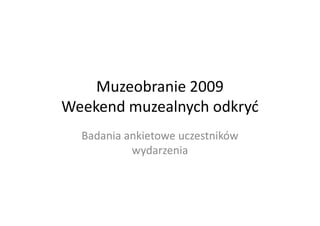 Muzeobranie 2009
Weekend muzealnych odkryć
  Badania ankietowe uczestników
           wydarzenia
 