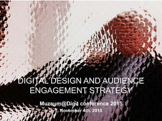 DIGITAL DESIGN AND AUDIENCE
ENGAGEMENT STRATEGY
Muzeum@Digit conference 2015
November 4th, 2015
 