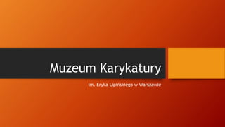 Muzeum Karykatury
im. Eryka Lipińskiego w Warszawie
 