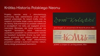 Krótka Historia Polskiego Neonu
Projekty neonów wraz z dokumentacją
techniczną były zatwierdzane przez miejski
wydział urb...