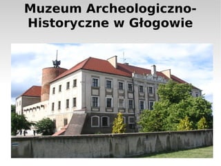 Muzeum Archeologiczno-
Historyczne w Głogowie
 