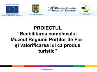 PROIECTUL
“Reabilitarea complexului
Muzeul Regiunii Porţilor de Fier
şi valorificarea lui ca produs
turistic”
 