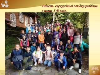 FokinaLida.75@mail.ru
Радість екскурсійної поїздки розділив
з нами 5-В клас.
 