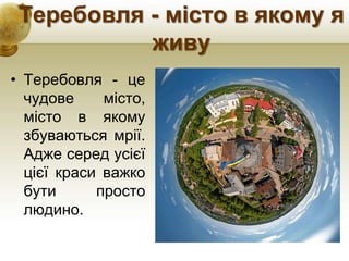 Теребовля - місто в якому я
живу
• Теребовля - це
чудове місто,
місто в якому
збуваються мрії.
Адже серед усієї
цієї краси важко
бути просто
людино.
 