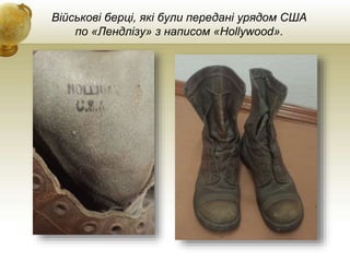Військові берці, які були передані урядом США
по «Лендлізу» з написом «Hollywood».
 