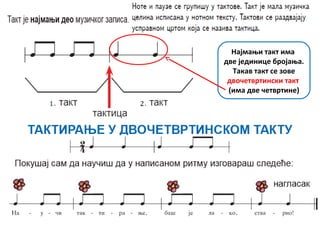 Најмањи такт има
две јединице бројања.
Такав такт се зове
двочетвртински такт
(има две четвртине)
 