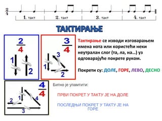 Тактирање се изводи изговарањем
имена нота или користећи неки
неутралан слог (та, ла, на…) уз
одговарајуће покрете руком.
Покрети су: ДОЛЕ, ГОРЕ, ЛЕВО, ДЕСНО
 
