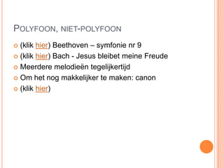 POLYFOON, NIET-POLYFOON
 (klik hier) Beethoven – symfonie nr 9
 (klik hier) Bach - Jesus bleibet meine Freude

 Meerdere melodieën tegelijkertijd

 Om het nog makkelijker te maken: canon

 (klik hier)
 