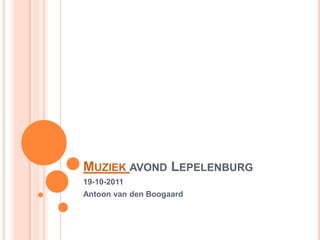 MUZIEK AVOND LEPELENBURG
19-10-2011
Antoon van den Boogaard
 