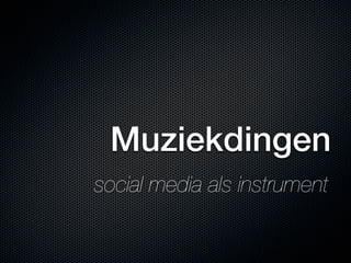 Muziekdingen
social media als instrument
 