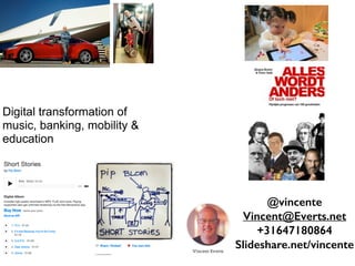 Digital transformation of
music, banking, mobility &
education
@vincente
Vincent@Everts.net
+31647180864
Slideshare.net/vincente
 