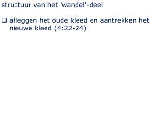 structuur van het 'wandel'-deel
 afleggen het oude kleed en aantrekken het
nieuwe kleed (4:22-24)
 