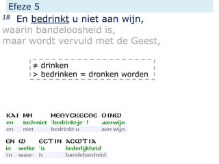 Efeze 5
18 En bedrinkt u niet aan wijn,
waarin bandeloosheid is,
maar wordt vervuld met de Geest,
≠ drinken
> bedrinken = dronken worden
 