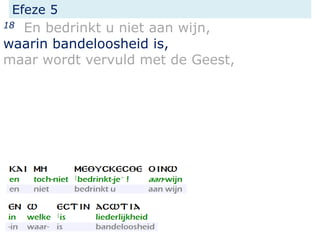 Efeze 5
18 En bedrinkt u niet aan wijn,
waarin bandeloosheid is,
maar wordt vervuld met de Geest,
 