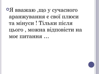 Я вважаю ,що у сучасного
аранжування є свої плюси
та мінуси ! Тільки після
цього , можна відповісти на
моє питання …
 