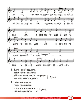 111
2. Двух коней седлали,
двум коням сказали:
«Мчите, кони, нас к сестрице,
там нас долго ждали».
3. Кони поскакали,
горы задрожали,
а копыта из гранита
искры высекали.
}
}
2 раза
2 раза
Правообладатель Пачатковая школа
 